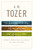 A W Tozer: Three Spiritual Classics In One Volume by Tozer A W