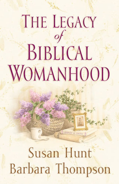 The Legacy Of Biblical Womanhood by Hunt Susan