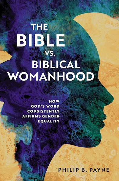 The Bible vs. Biblical Womanhood by Payne Philip Barto