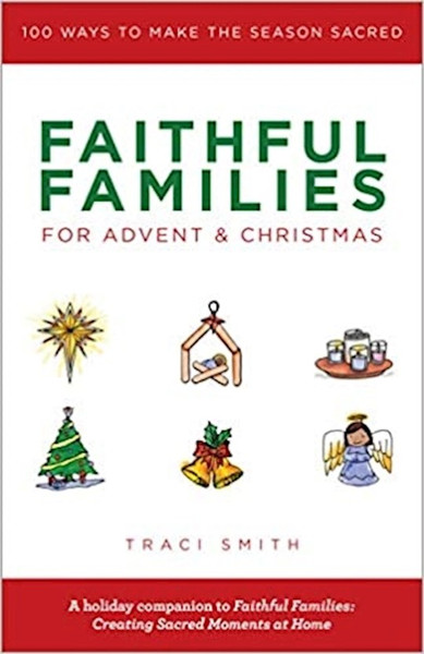 Faithful Families For Advent And Christmas: 100 Ways To Make The Season Sacred by Smith Traci