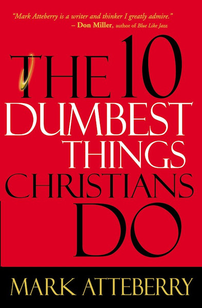 10 Dumbest Things Christians Do by Atteberry Mark