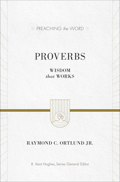 Proverbs: Wisdom That Works (Preaching The Word) by Ortlund Raymond