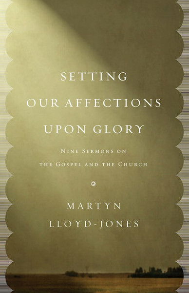 Setting Our Affections Upon Glory by Lloyd-Jones Martyn
