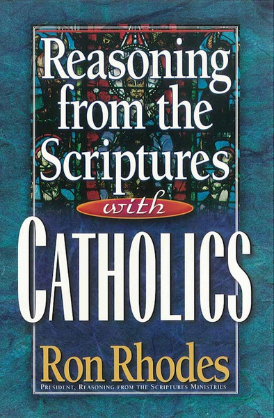 Reasoning From The Scriptures With Catholics by Rhodes Ron