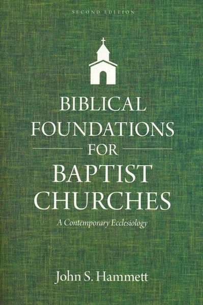 Biblical Foundations For Baptist Churches (Second Edition) by Hammett John S