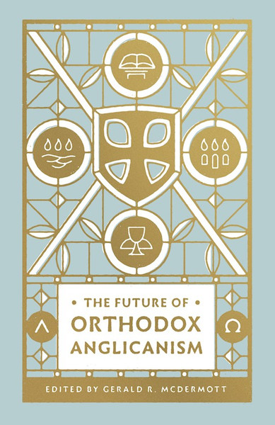 The Future Of Orthodox Anglicanism by McDermott Gerald
