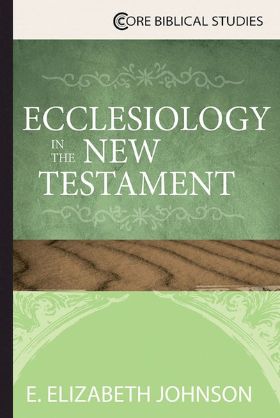 Ecclesiology In The New Testament (Core Biblical Studies) by Johnson Elizabeth