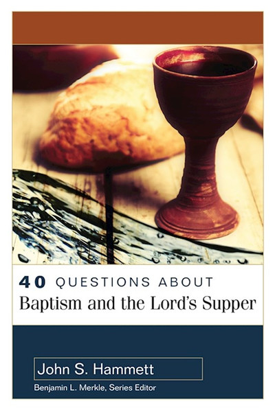 40 Questions About Baptism And The Lord's Supper by Hammett John S