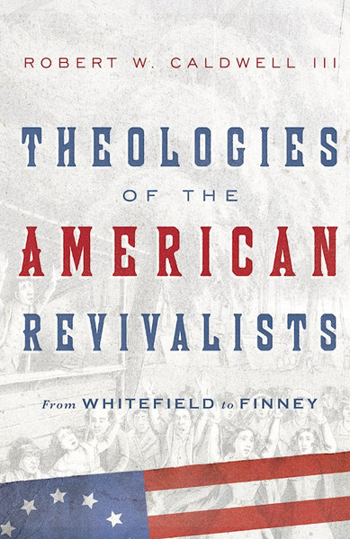 Theologies Of The American Revivalists by Caldwell Robert W