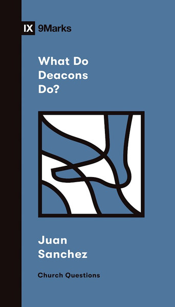 What Do Deacons Do? (9Marks Church Questions) by Sanchez Juan R