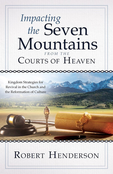 Impacting the Seven Mountains from the Courts of Heaven by Henderson Robert