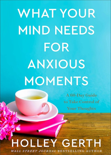 What Your Mind Needs For Anxious Moments by Gerth Holley