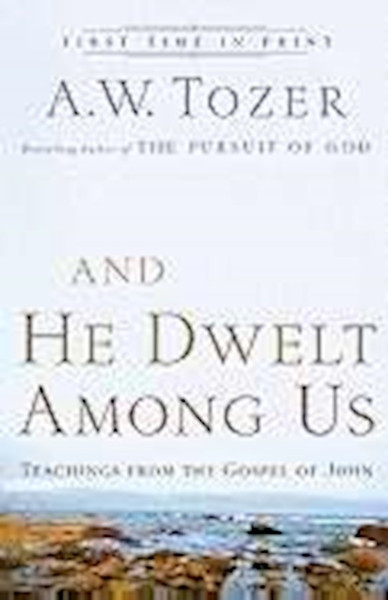 And He Dwelt Among Us by Tozer A W