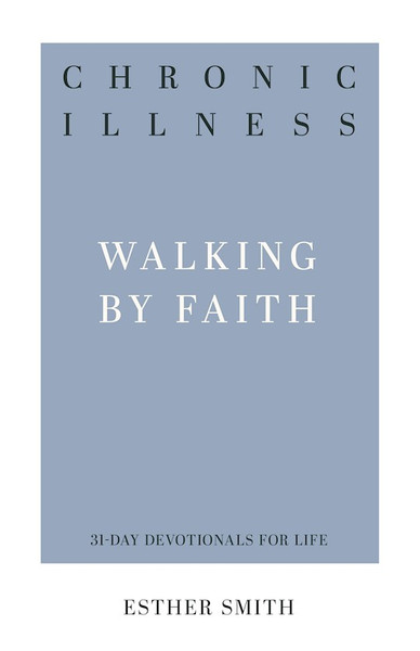 Chronic Illness: Walking By Faith (31-Day Devotionals For Life) by Smith Esther