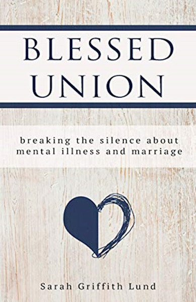 Blessed Union: Breaking The Silence About Mental Illness And Marriage by Lund Sara Griffith