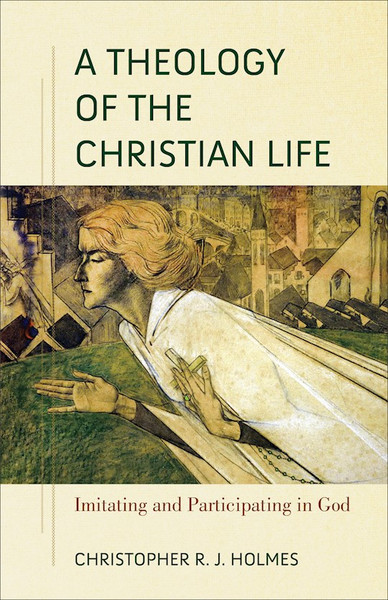 A Theology Of The Christian Life by Holmes Christopher