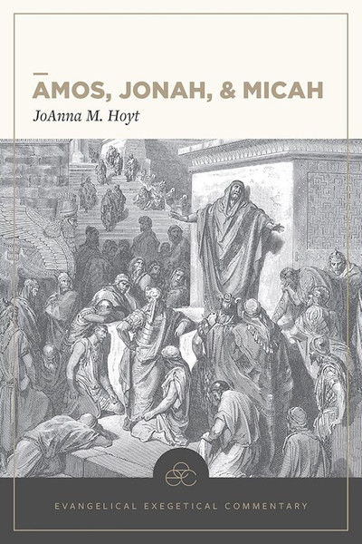 Amos Jonah & Micah: Evangelical Exegetical Commentary by Hoyt Joanna M