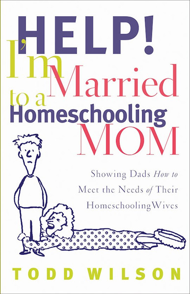 Help! I'm Married To A Homeschooling Mom by Wilson Todd