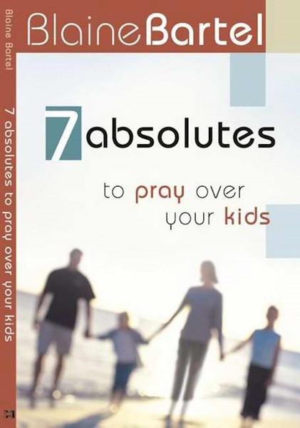 7 Absolutes To Pray Over Your Kids by Bartel Blaine