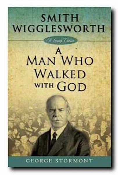 Smith Wigglesworth: A Man Who Walked With God by Stormont George