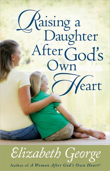 Raising A Daughter After God's Own Heart by George Elizabeth