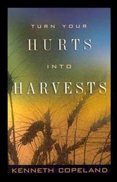 Turn Your Hurts Into Harvest by Copeland Kenneth