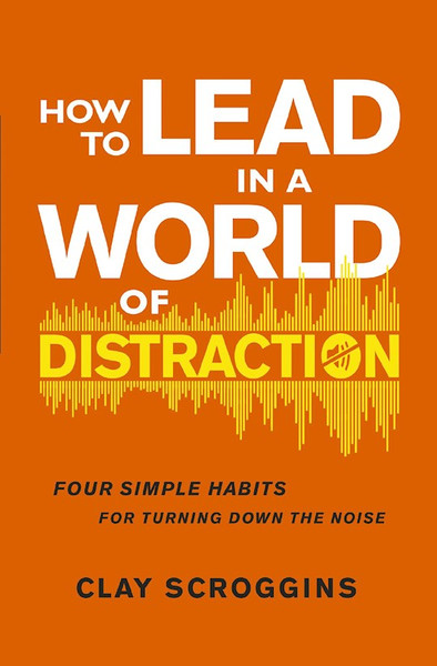 How To Lead In A World Of Distraction by Scroggins Clay