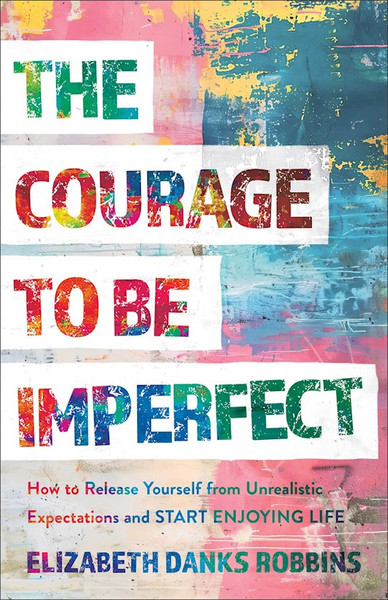 The Courage To Be Imperfect by Robbins Elizabeth