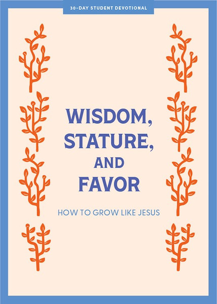 Wisdom Stature And Favor - Teen Devotional by Lifeway Students