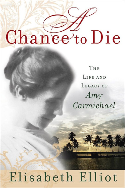 A Chance To Die: Life & Legacy Of Amy Carmichael by Elliot Elisabeth