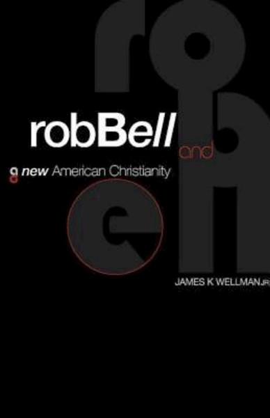 Rob Bell And A New American Christianity by Wellman James K