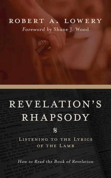 Revelation's Rhapsody Listening to the Lyrics of the Lamb: How to Read the Book of Revelation by Lowery Robert