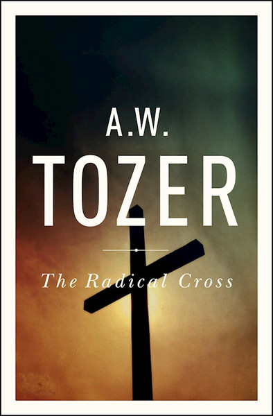 The Radical Cross by Tozer A W