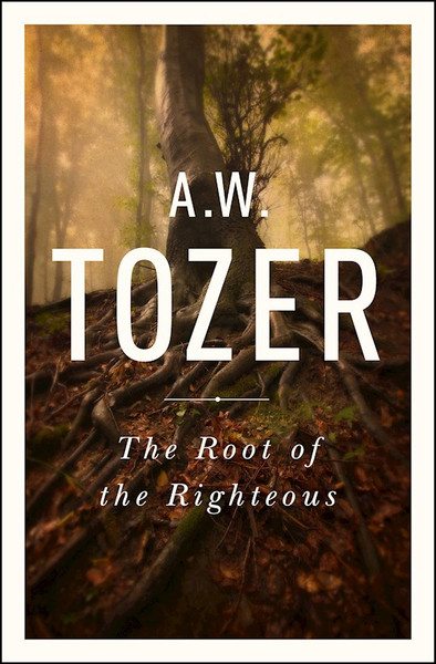 The Root Of The Righteous by Tozer A W