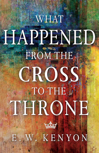 What Happened From The Cross To The Throne by Kenyon E W