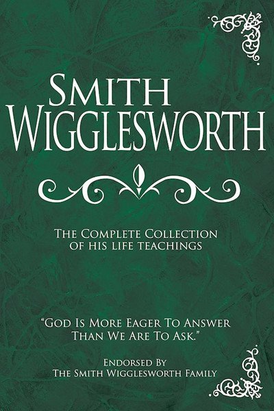 Smith Wigglesworth: Complete Collection by Wigglesworth Smith