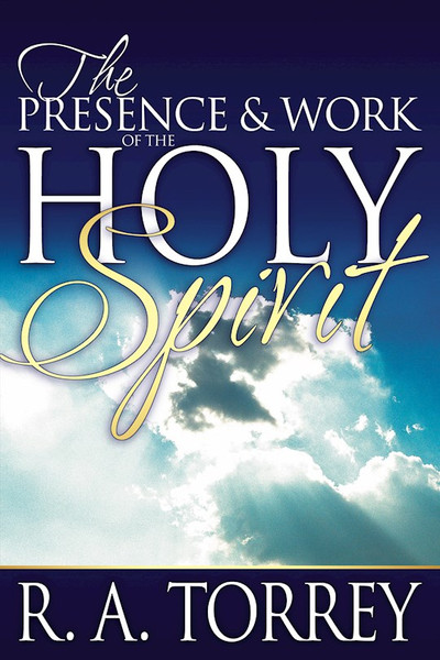 Presence & Work Of The Holy Spirit by Torrey R A