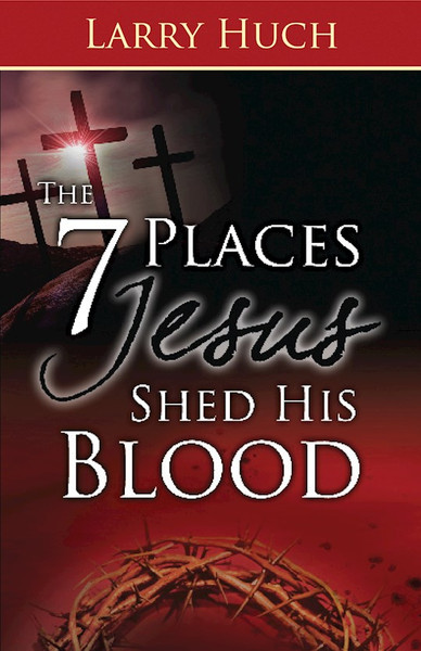 7 Places Jesus Shed His Blood by Huch Larry