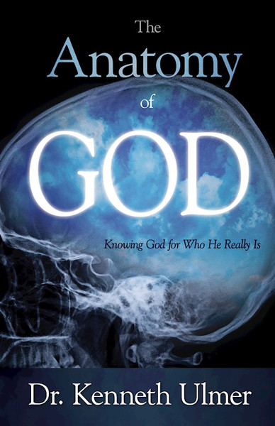 Anatomy Of God: Knowing God For Who He Really Is by Ulmer Kenneth