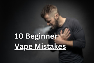 Beginner Vape Mistakes: 10 Rookie Mistakes to Avoid