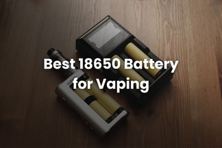 Best 18650 Battery for Vaping: 3 Key Things to Check