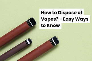How to Dispose of Vapes? - Easy Ways to Know