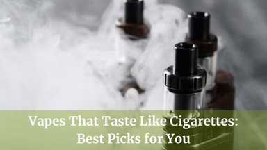 5 Vapes That Taste Like Cigarettes: Perfect for Smokers