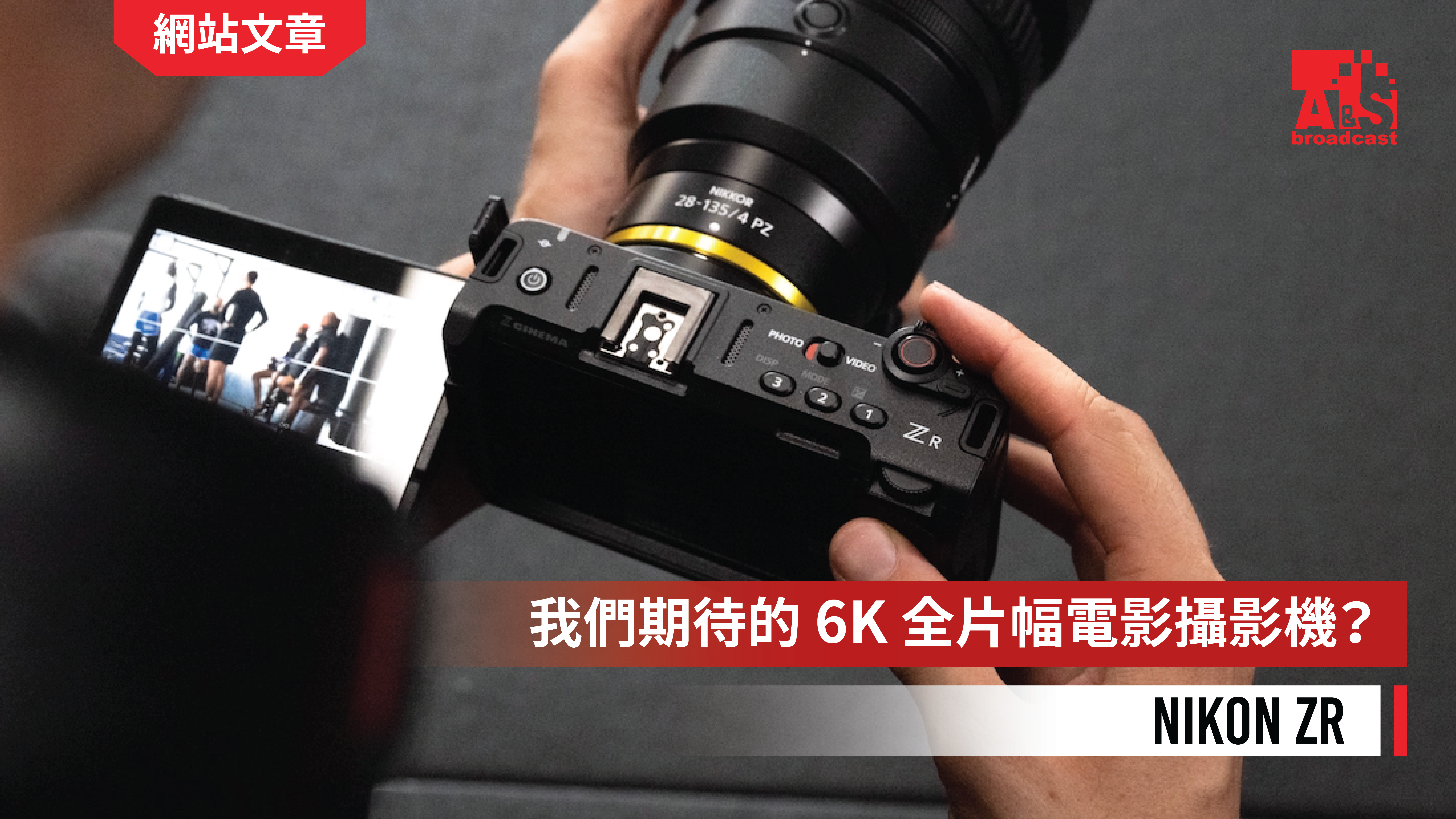 【Nikon ZR｜我們期待的 6K 全片幅電影攝影機？】 - A&S Broadcast Limited 專業攝錄器材