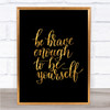 Be Brave Be Yourself Quote Print Black & Gold Wall Art Picture