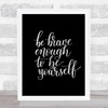 Be Brave Be Yourself Quote Print Black & White