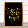 Dare To Begin Quote Print Black & Gold Wall Art Picture