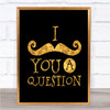 Mustache You A Question Quote Print Black & Gold Wall Art Picture