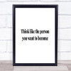 Think Like The Person You Want To Become Quote Print