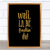 Well La De Freakin Da Quote Print Black & Gold Wall Art Picture